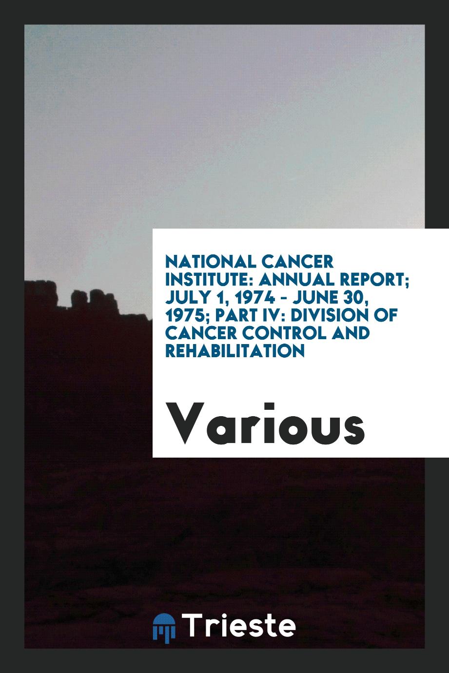 National Cancer Institute: Annual Report; July 1, 1974 - June 30, 1975; Part IV: Division of Cancer Control and Rehabilitation