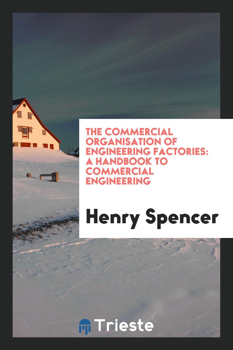 The Commercial Organisation of Engineering Factories: A Handbook to Commercial Engineering