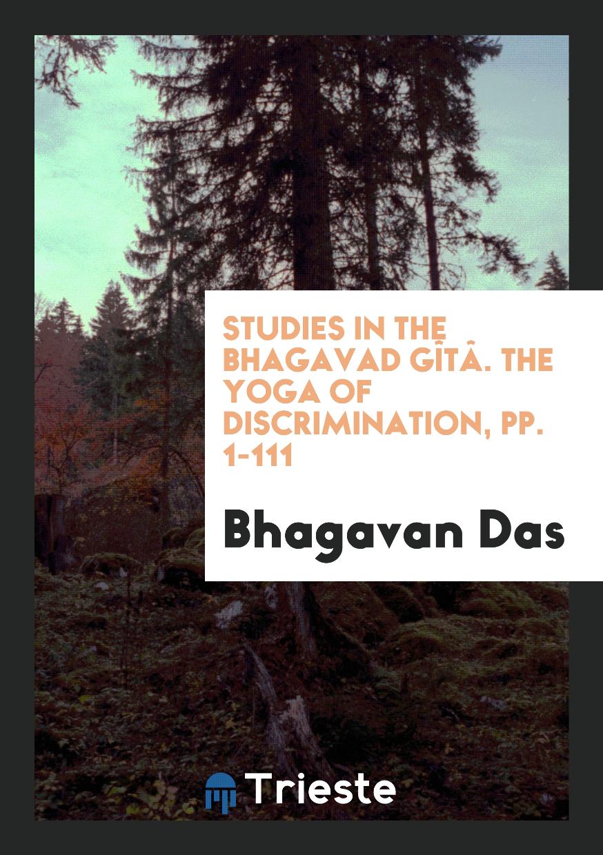 Studies in the Bhagavad GîTâ. The Yoga of Discrimination, pp. 1-111