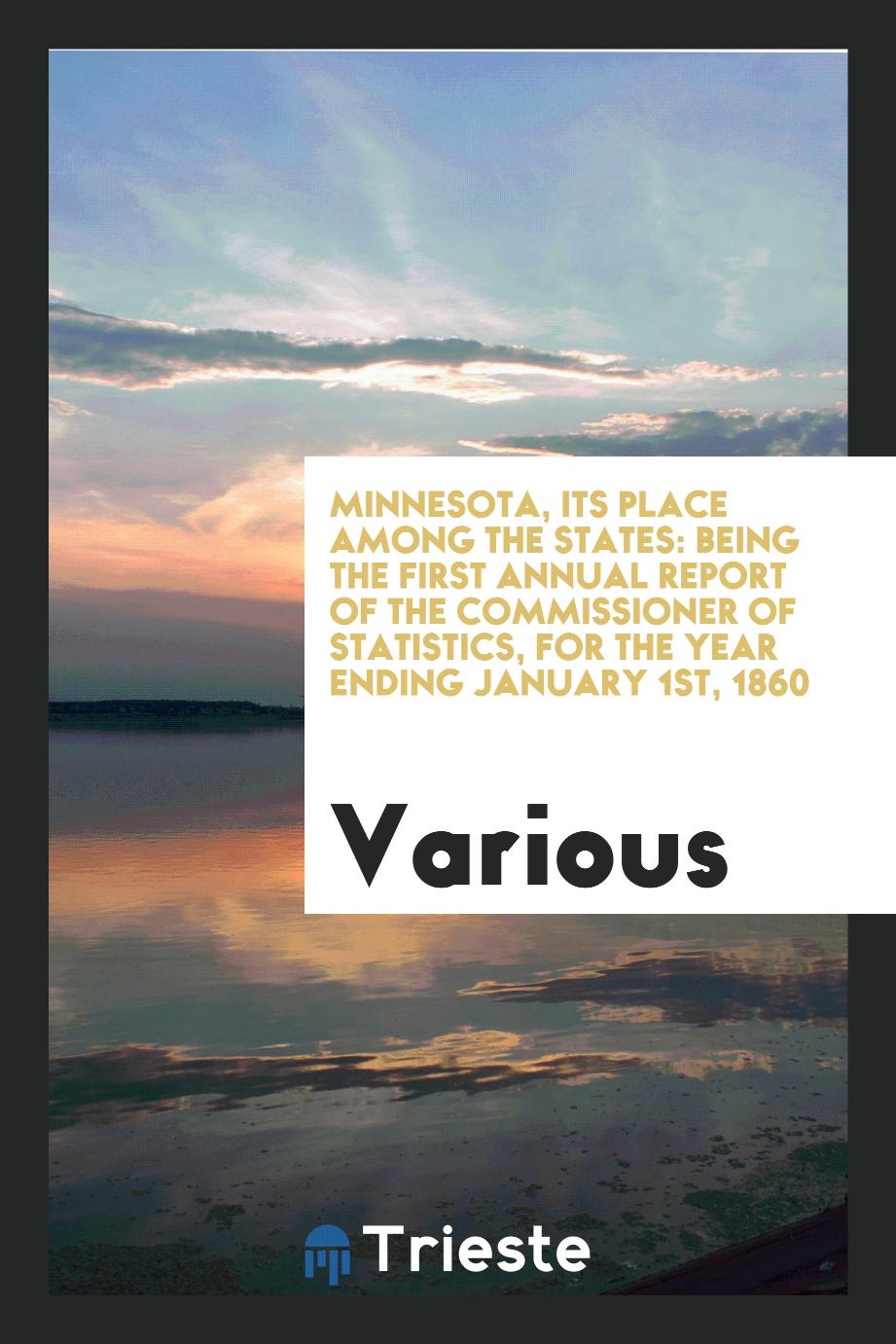 Minnesota, Its Place among the States: Being the First Annual Report of the Commissioner of Statistics, for the Year Ending January 1st, 1860