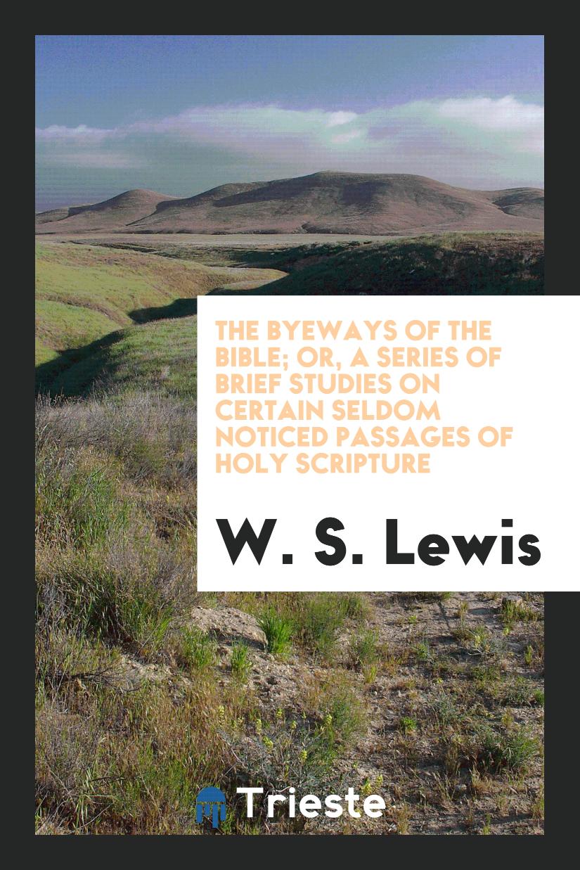 The byeways of the Bible; or, A series of brief studies on certain seldom noticed passages of holy scripture