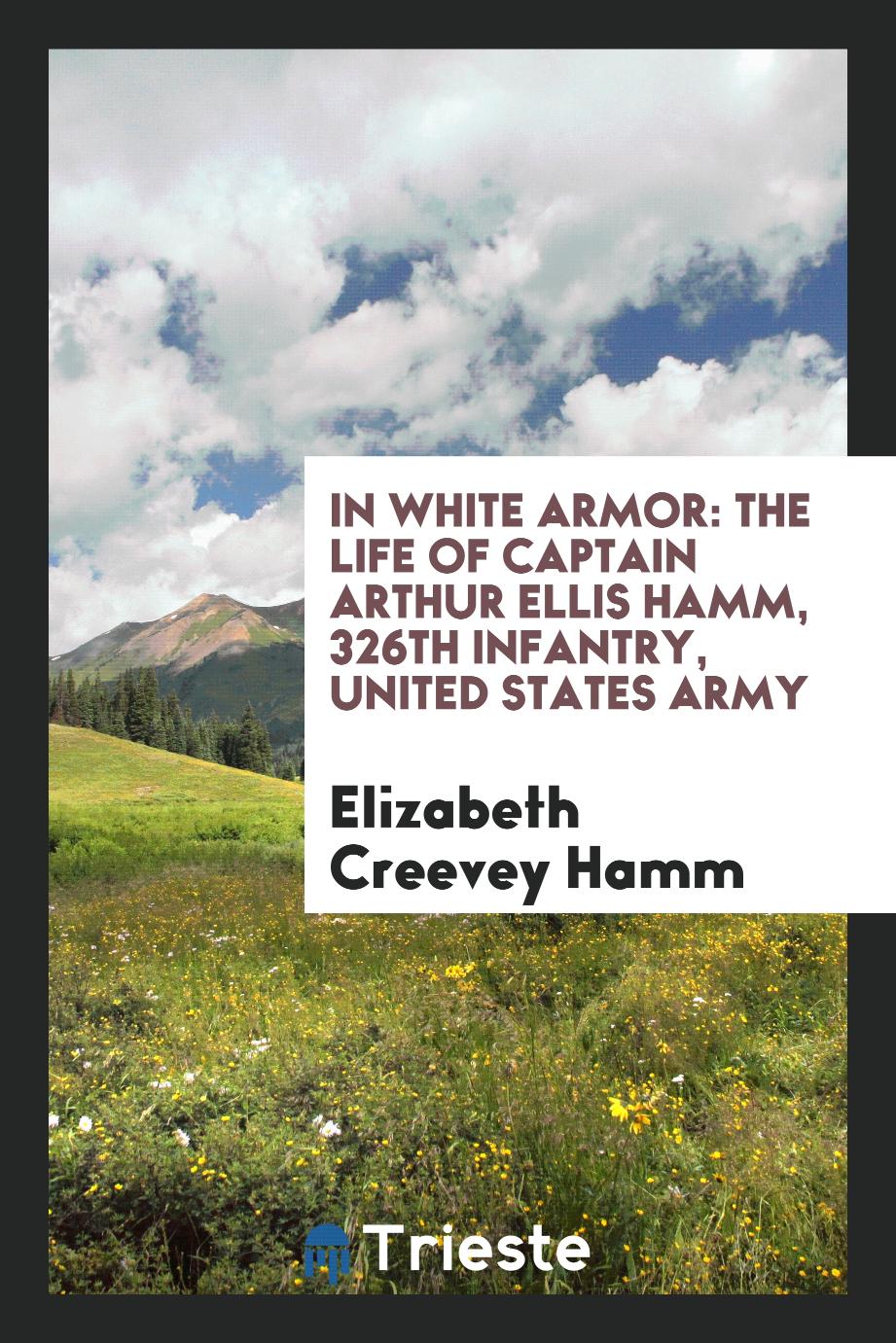 In White Armor: The Life of Captain Arthur Ellis Hamm, 326th Infantry, United States Army