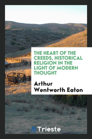 The heart of the creeds, historical religion in the light of modern thought