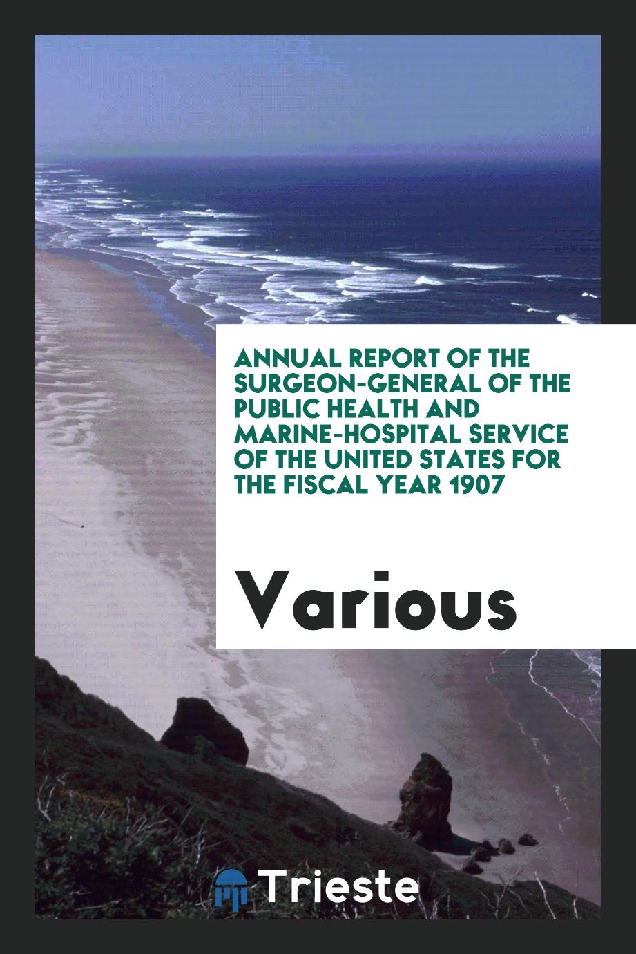 Annual Report of the Surgeon-General of the Public Health and Marine-Hospital Service of the United States for the Fiscal Year 1907