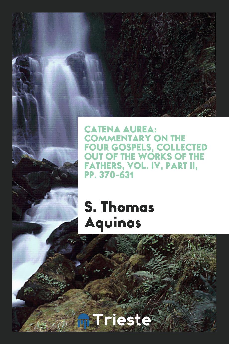Catena aurea: commentary on the four Gospels, collected out of the works of the Fathers, Vol. IV, Part II, pp. 370-631