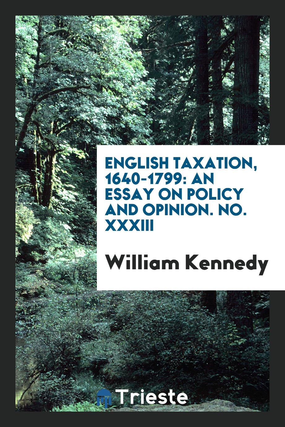 English taxation, 1640-1799: an essay on policy and opinion. No. XXXIII