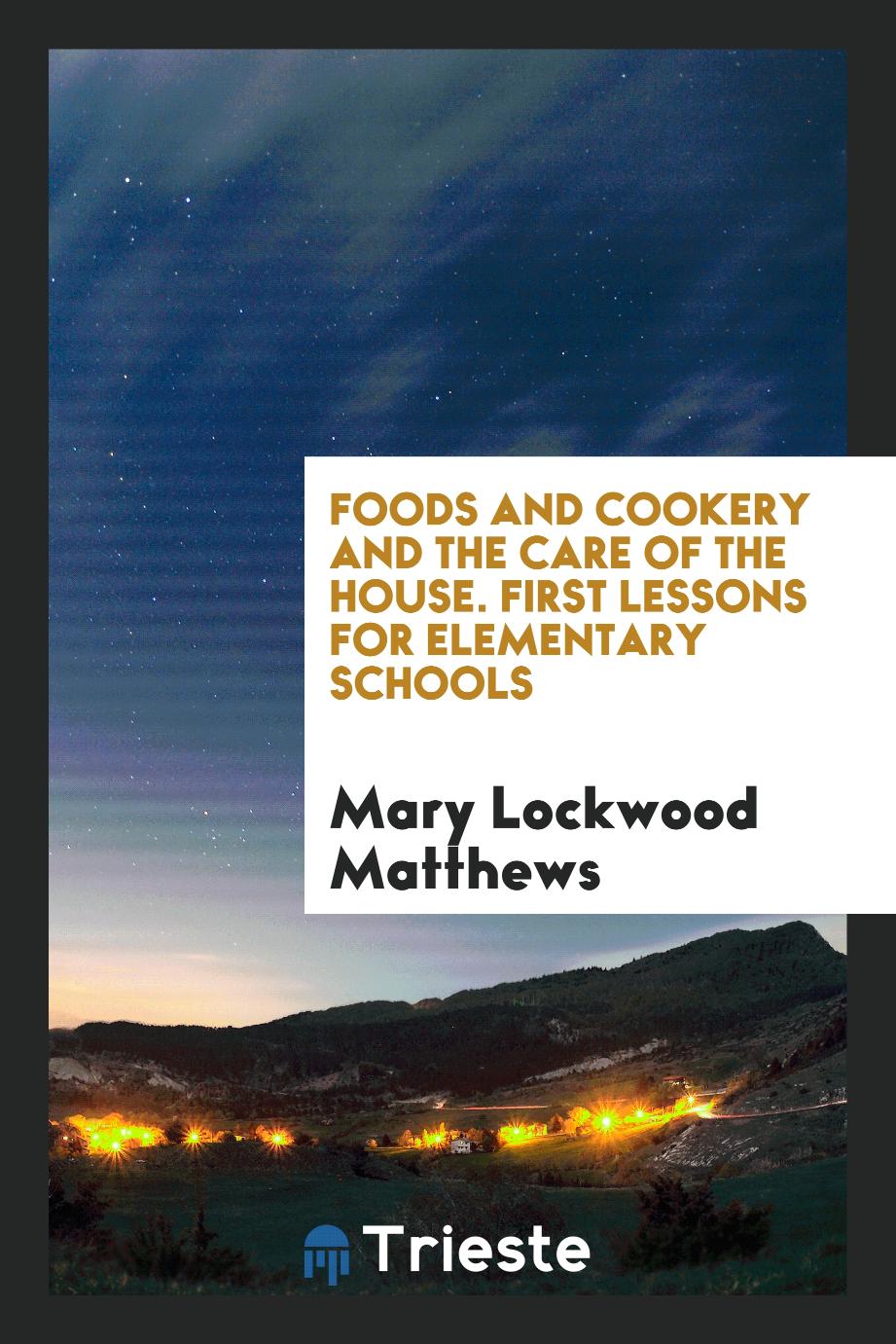 Foods and Cookery and the Care of the House. First Lessons for Elementary Schools