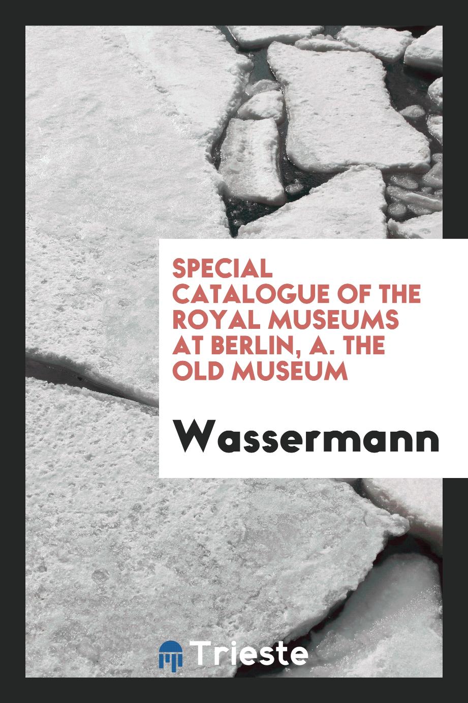 Special Catalogue of the Royal Museums at Berlin, A. The Old Museum