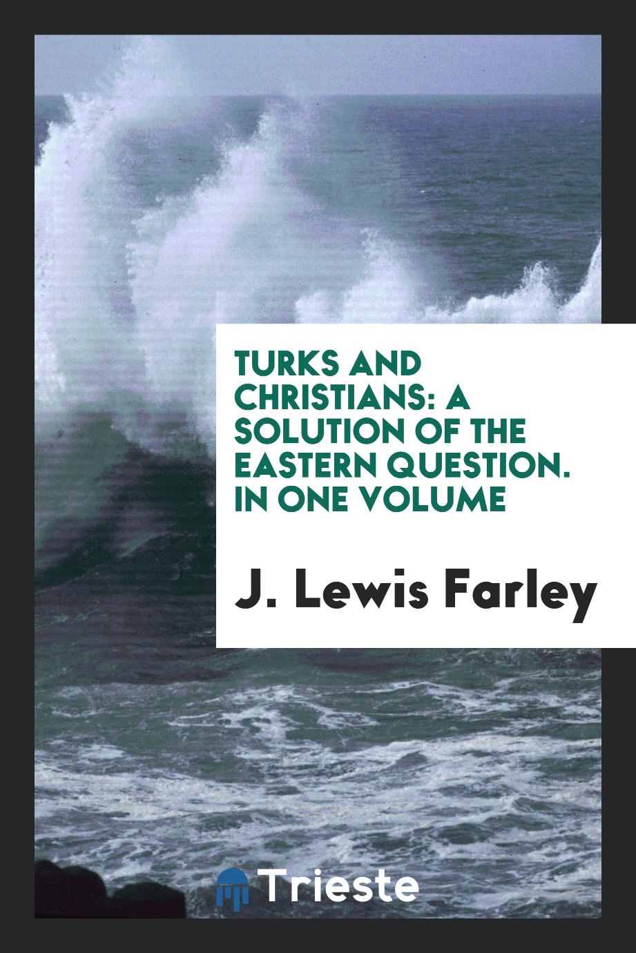 Turks and Christians: A Solution of the Eastern Question. In One Volume
