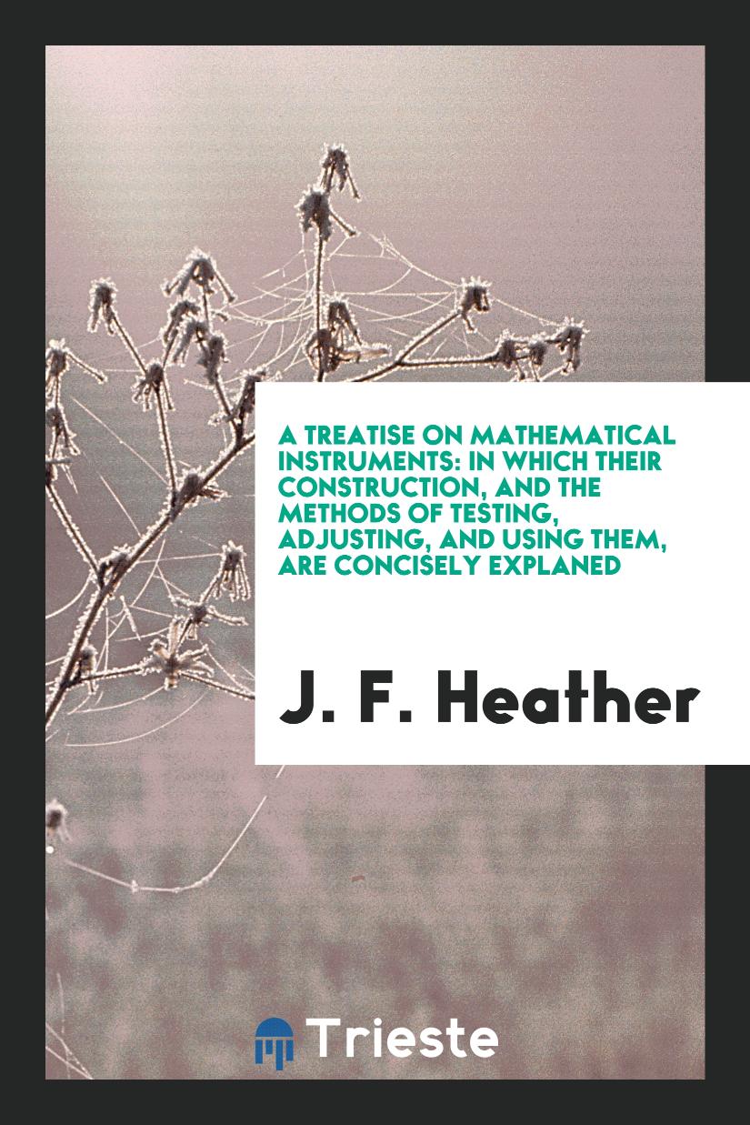 A Treatise on Mathematical Instruments: In Which Their Construction, and the Methods of Testing, Adjusting, and Using Them, Are Concisely Explaned