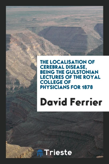 The Localisation of Cerebral Disease, Being the Gulstonian Lectures of the Royal College of Physicians for 1878