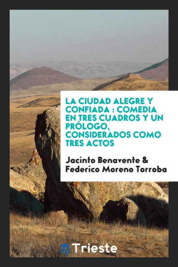 La ciudad alegre y confiada : comedia en tres cuadros y un prólogo, considerados como tres actos