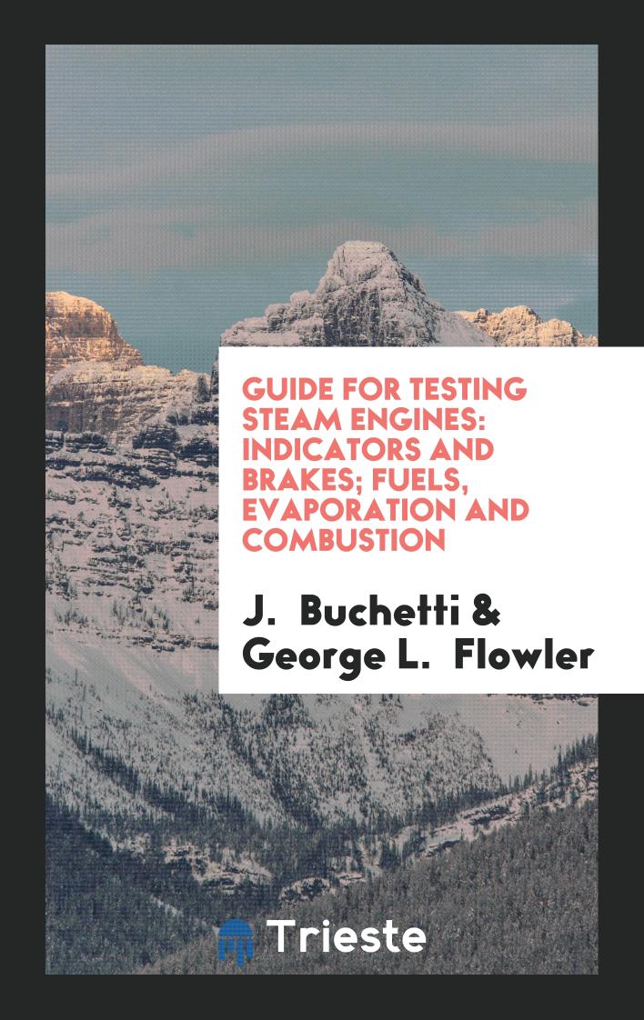 Guide for Testing Steam Engines: Indicators and Brakes; Fuels, Evaporation and Combustion