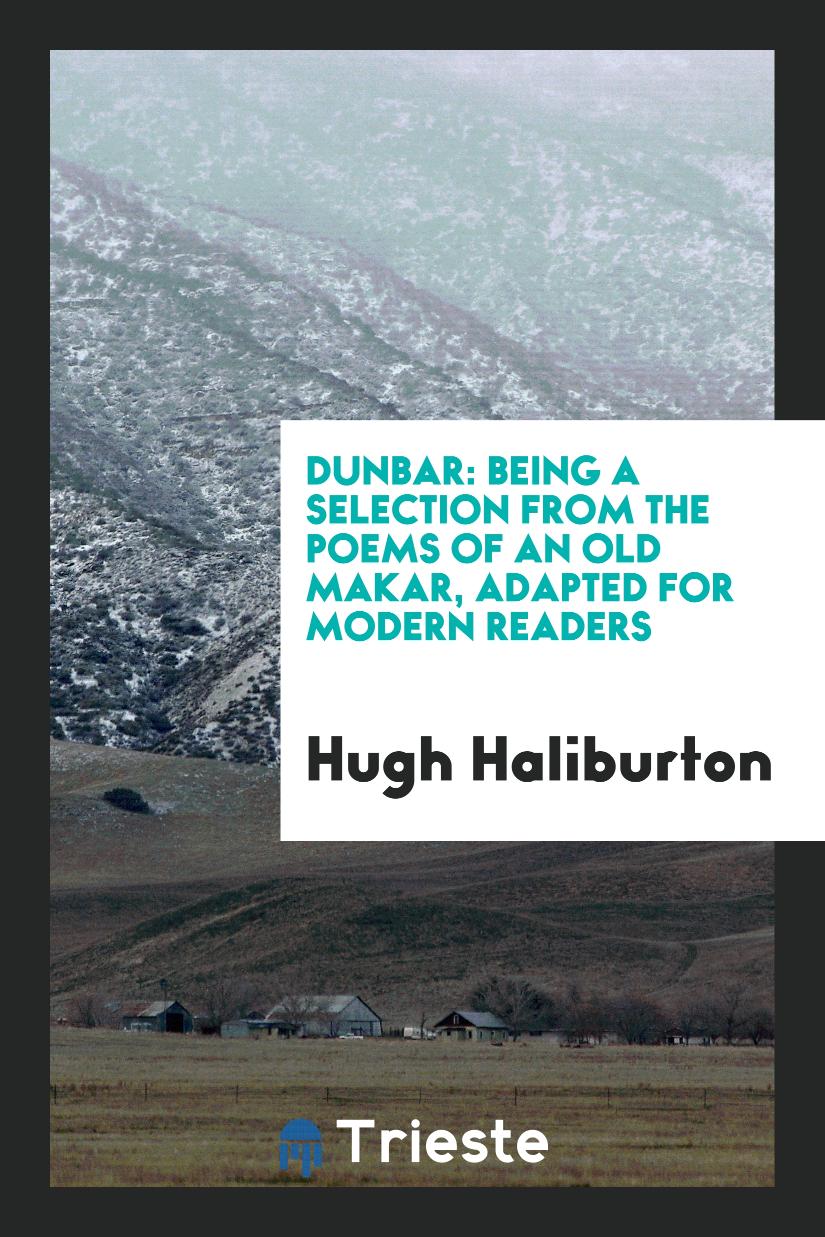 Hugh Haliburton - Dunbar: Being a Selection from the Poems of an Old Makar, Adapted for Modern Readers