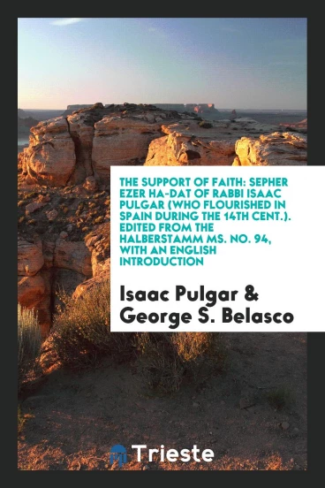 The Support of Faith: Sepher Ezer Ha-dat of Rabbi Isaac Pulgar (Who Flourished in Spain During the 14th Cent.). Edited from the Halberstamm MS. No. 94, with an English Introduction