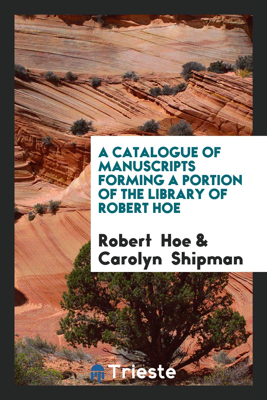 Robert  Hoe, Carolyn Shipman - A Catalogue of Manuscripts Forming a Portion of the Library of Robert Hoe