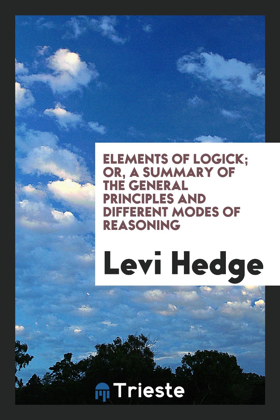 Elements of Logick; Or, a Summary of the General Principles and Different Modes of Reasoning