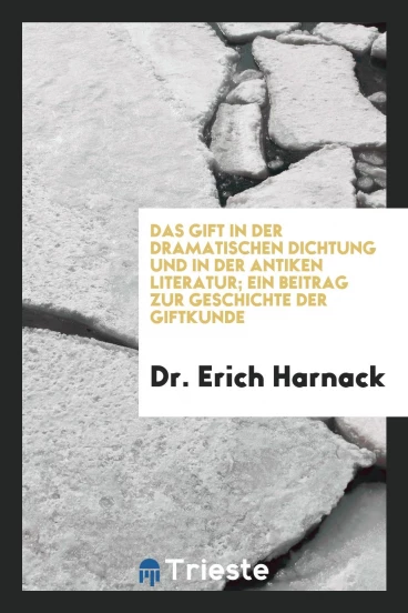 Das Gift in der Dramatischen Dichtung und in der Antiken Literatur; ein Beitrag zur Geschichte der Giftkunde