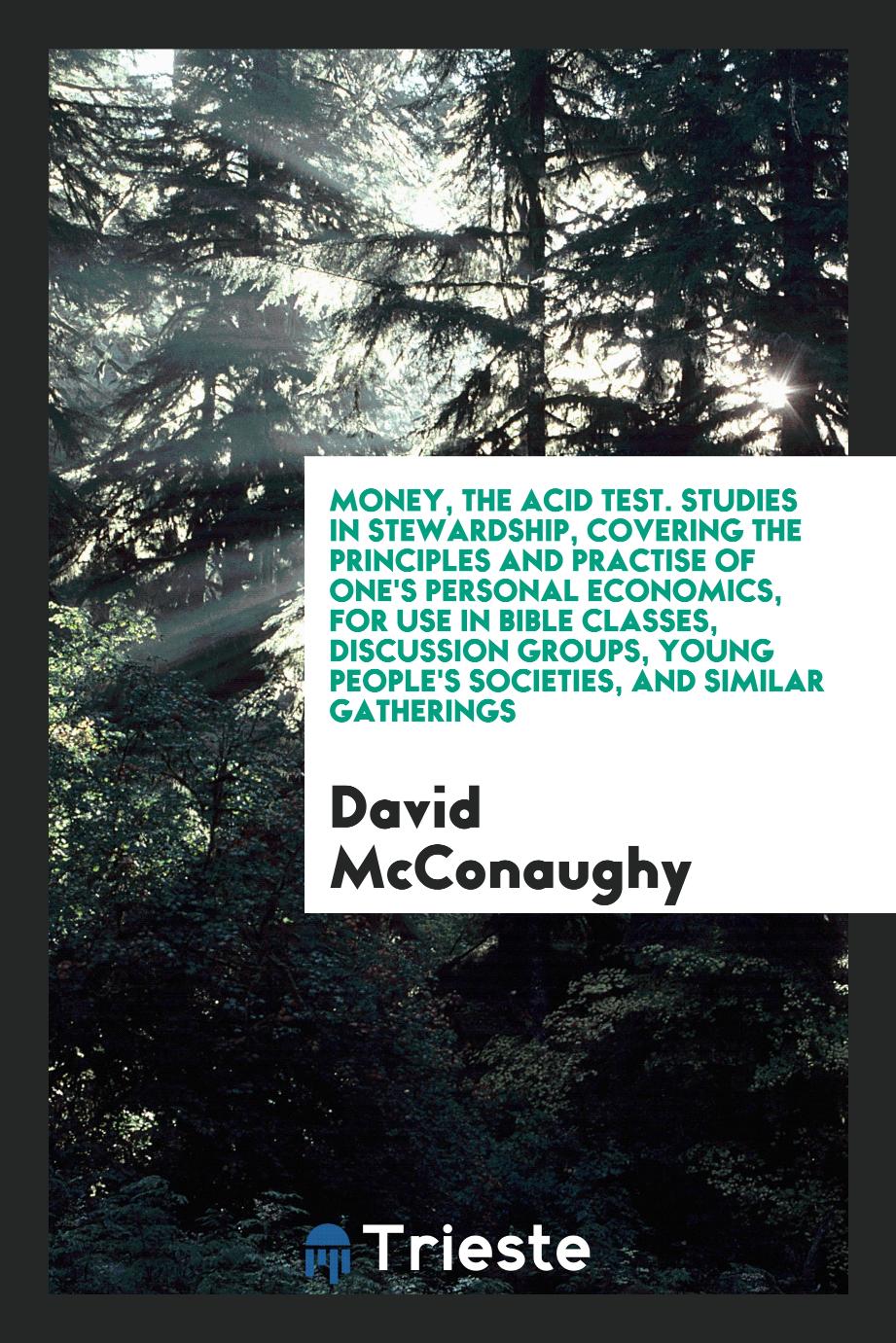 Money, the acid test. Studies in stewardship, covering the principles and practise of one's personal economics, for use in Bible classes, discussion groups, young people's societies, and similar gatherings