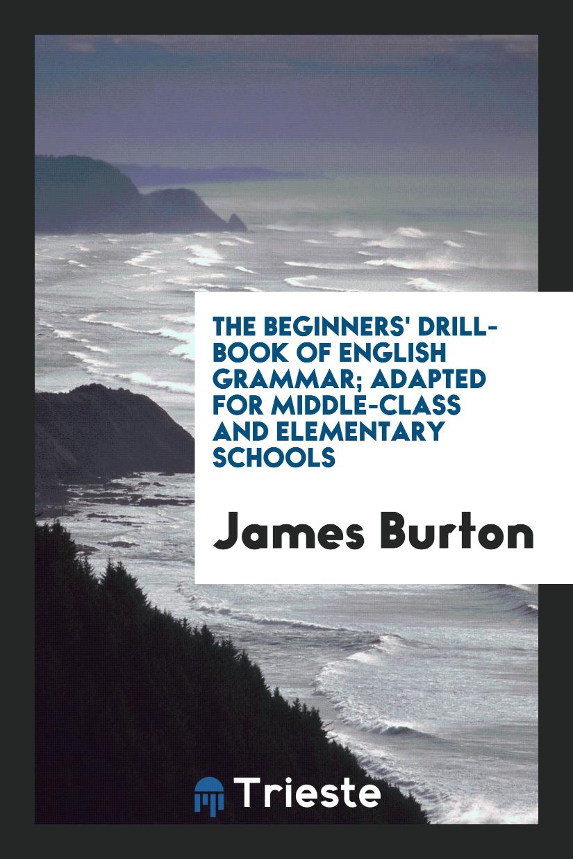 The Beginners' Drill-Book of English Grammar; Adapted for Middle-Class and Elementary Schools