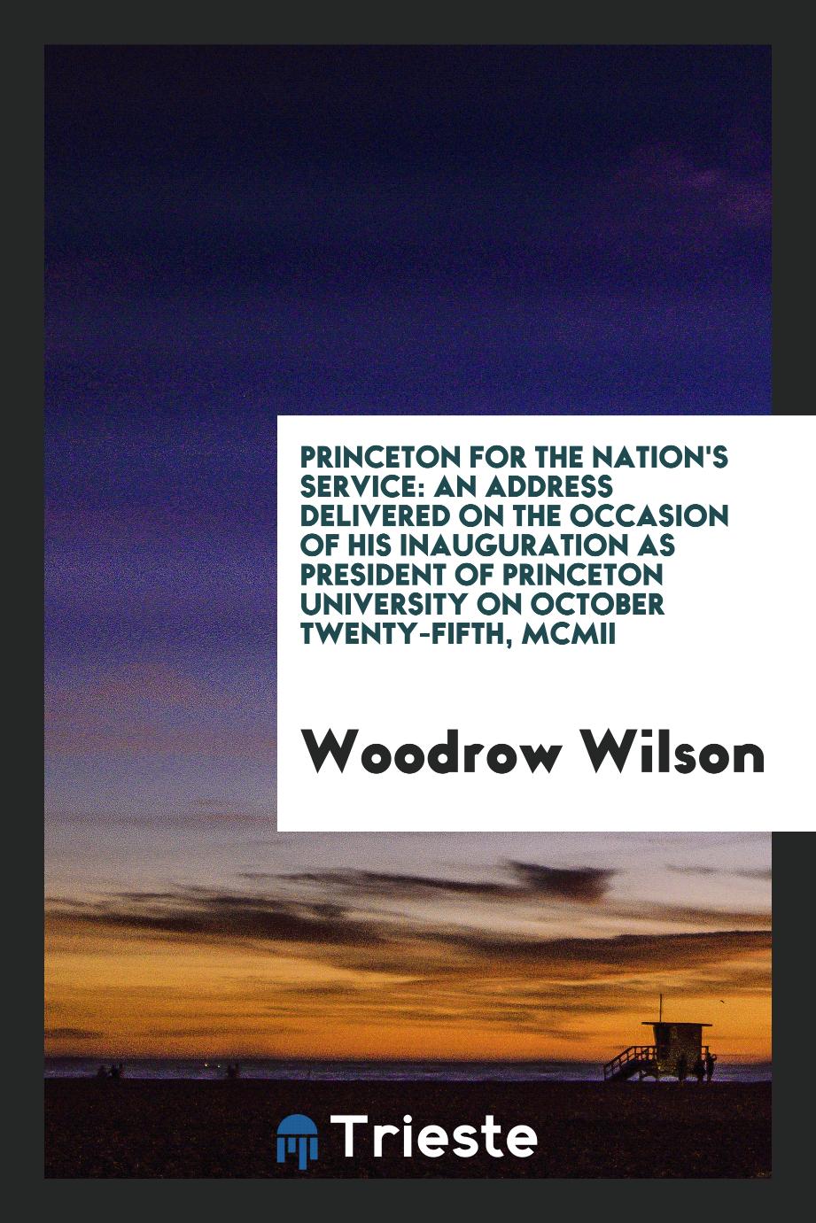 Princeton for the nation's service: an address delivered on the occasion of his inauguration as president of Princeton university on October twenty-fifth, MCMII