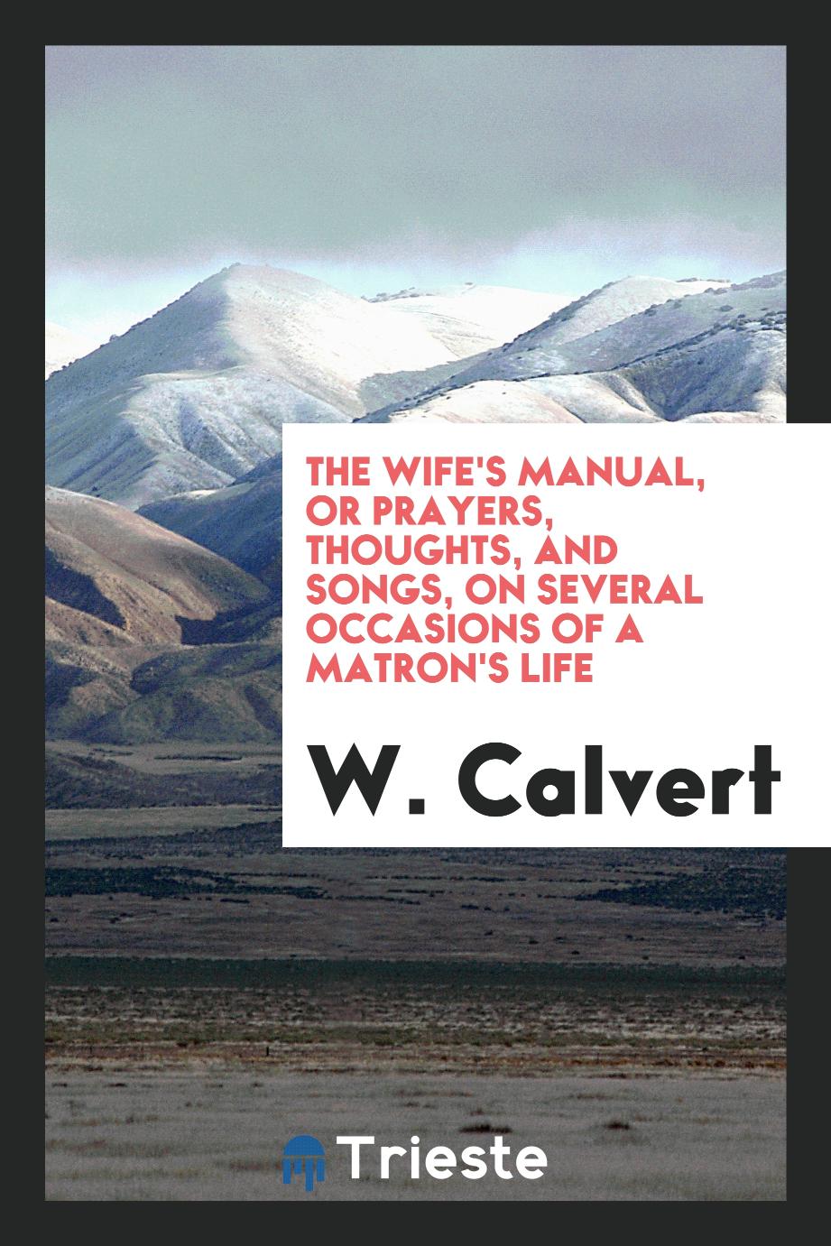 The Wife's Manual, or Prayers, Thoughts, and Songs, on Several Occasions of a Matron's Life