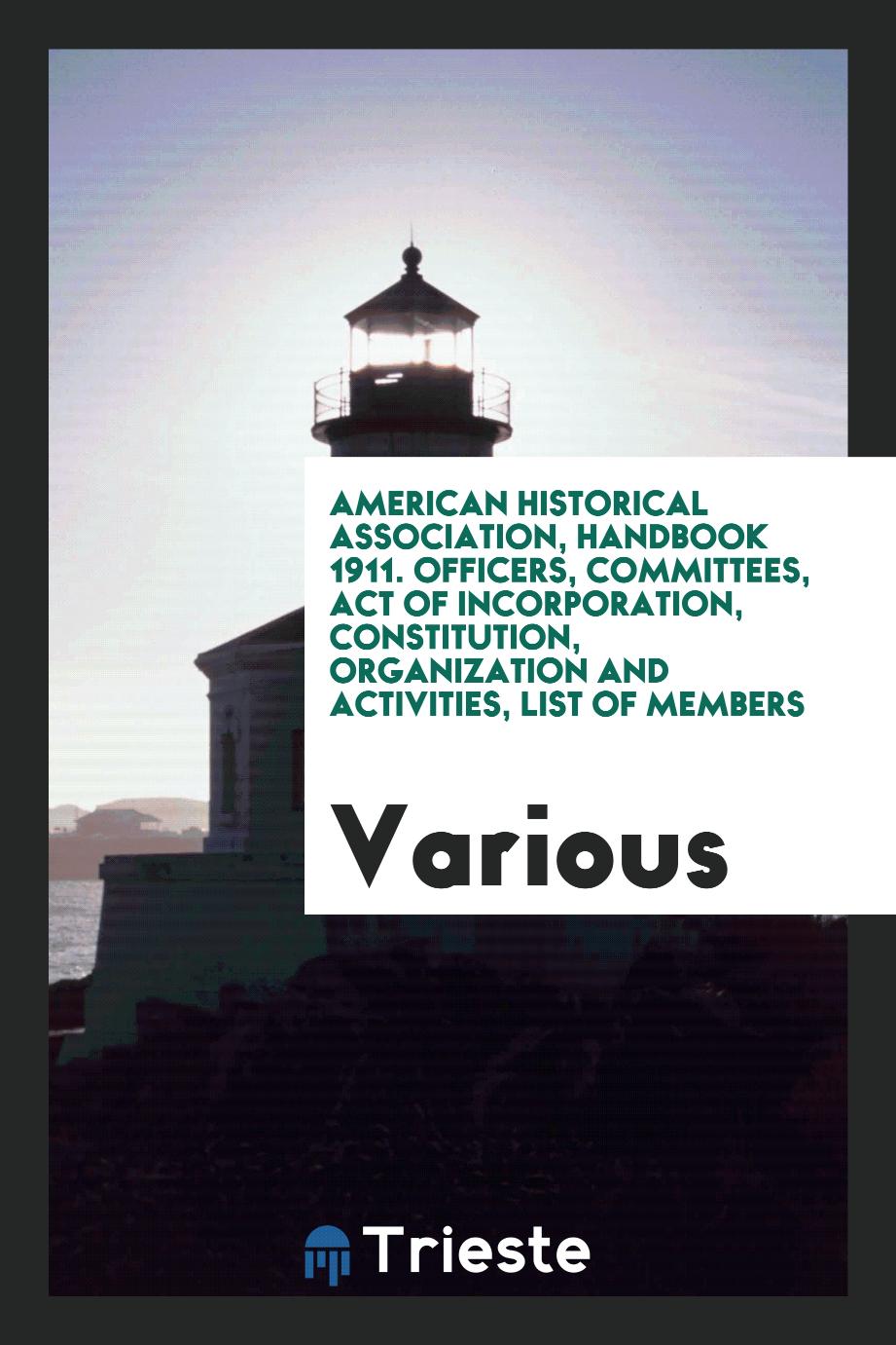 American Historical Association, Handbook 1911. Officers, Committees, Act of Incorporation, Constitution, Organization and Activities, List of Members
