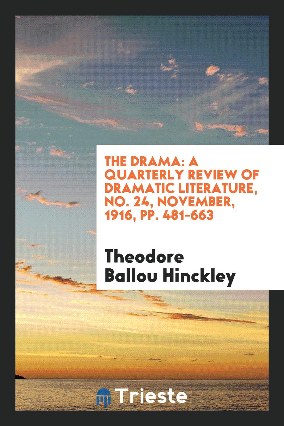 The Drama: A Quarterly Review of Dramatic Literature, No. 24, November, 1916, pp. 481-663