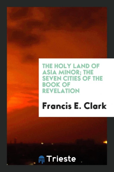 The Holy Land of Asia Minor; The Seven Cities of the Book of Revelation