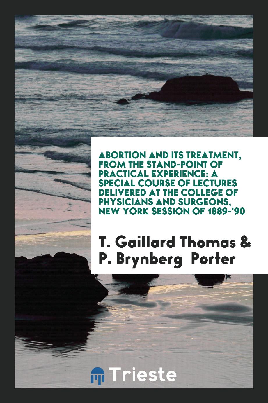 Abortion and Its Treatment, from the Stand-Point of Practical Experience: A Special Course of Lectures Delivered at the College of Physicians and Surgeons, New York Session of 1889-'90