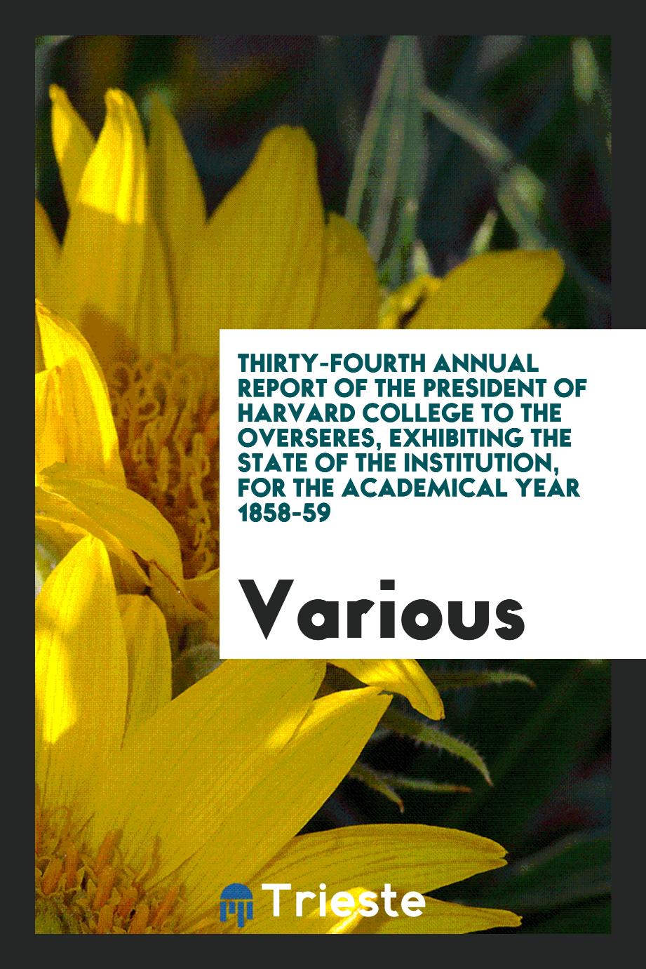 Thirty-fourth annual Report of the President of Harvard College to the overseres, exhibiting the state of the institution, for the academical year 1858-59