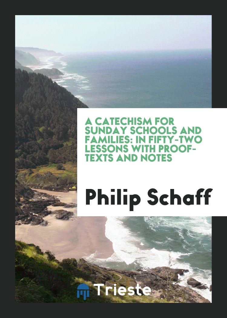 A Catechism for Sunday Schools and Families: In Fifty-Two Lessons with Proof-Texts and Notes