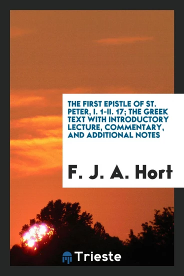 The First Epistle of St. Peter, I. 1-II. 17; the Greek text with introductory lecture, commentary, and additional notes
