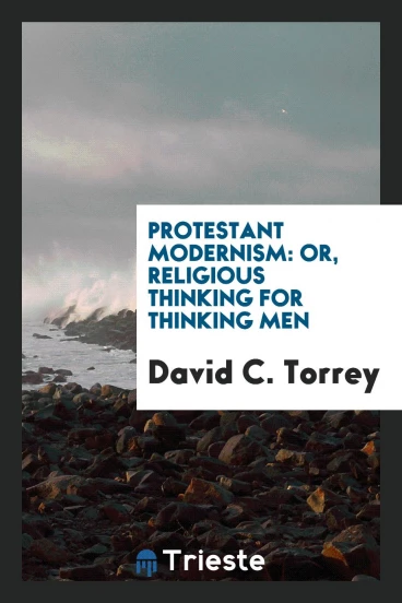 Protestant Modernism: Or, Religious Thinking for Thinking Men