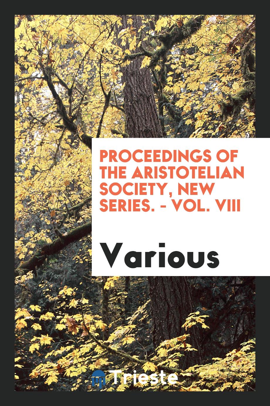 Proceedings of the Aristotelian Society, New Series. - Vol. VIII