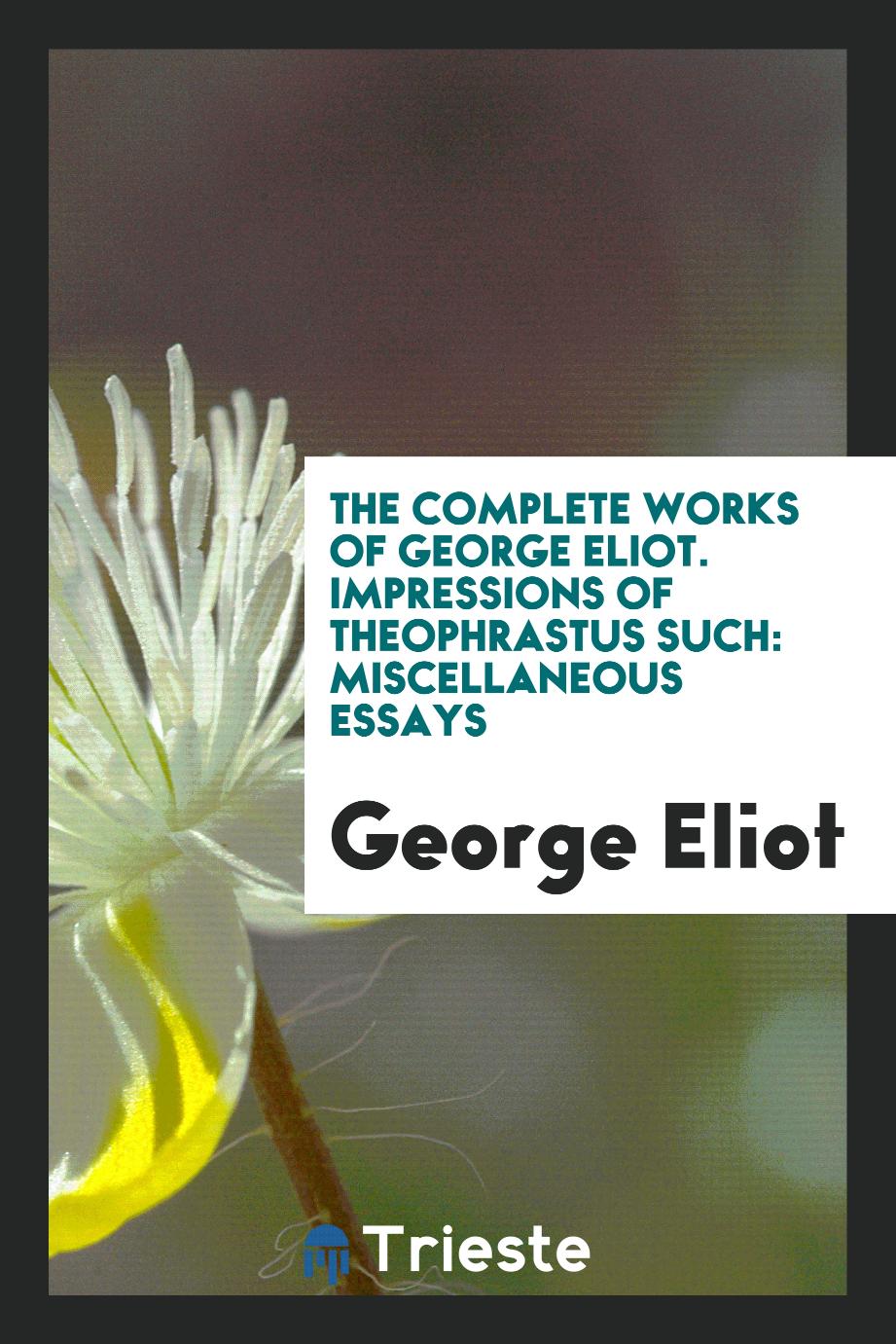 The Complete Works of George Eliot. Impressions of Theophrastus Such: Miscellaneous Essays