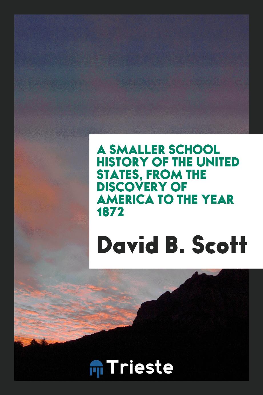 A smaller school history of the United States, from the discovery of America to the year 1872