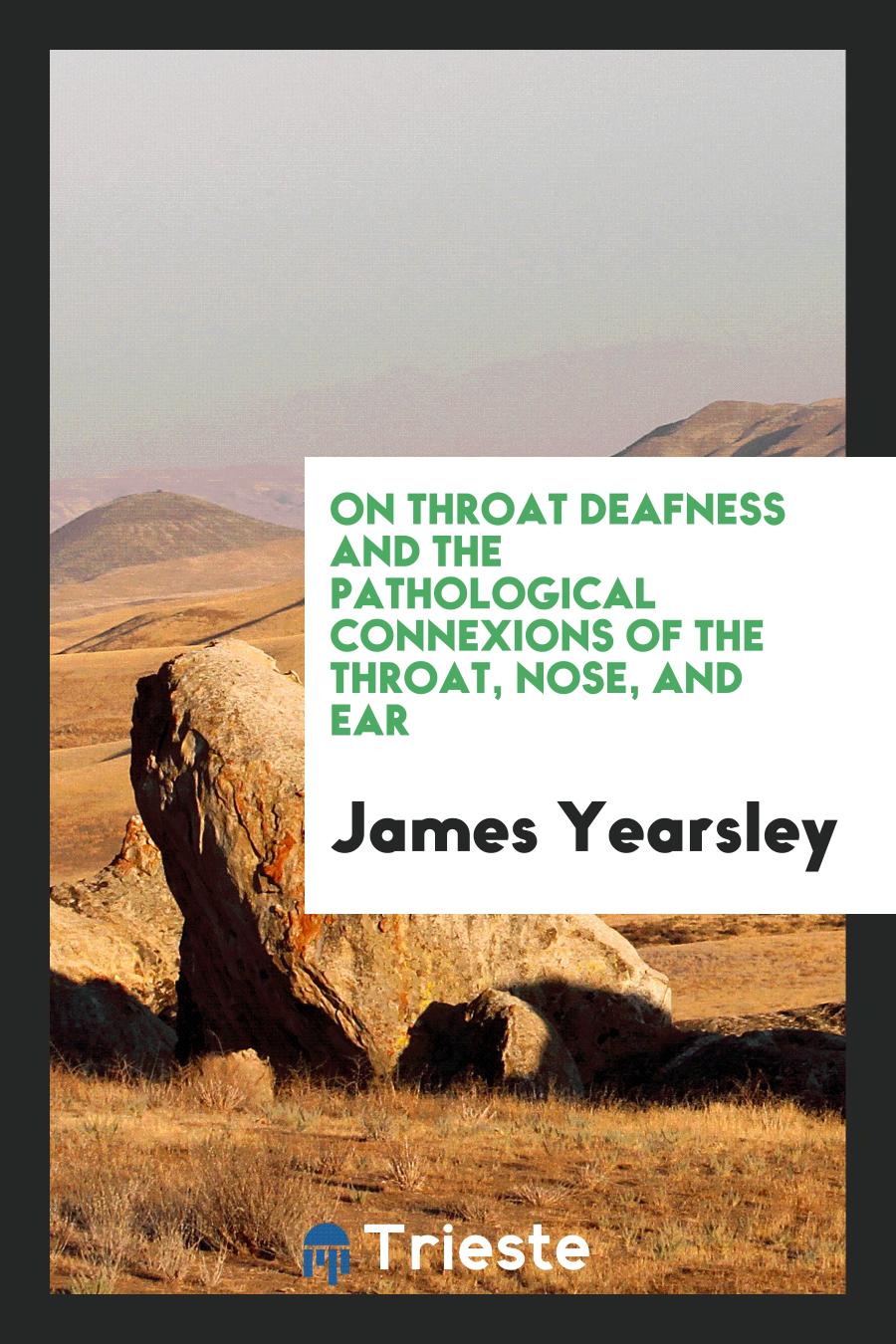 On throat deafness and the pathological connexions of the throat, nose, and ear