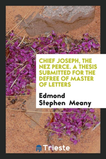 Chief Joseph, the Nez Perce. A Thesis Submitted for the Defree of Master of Letters