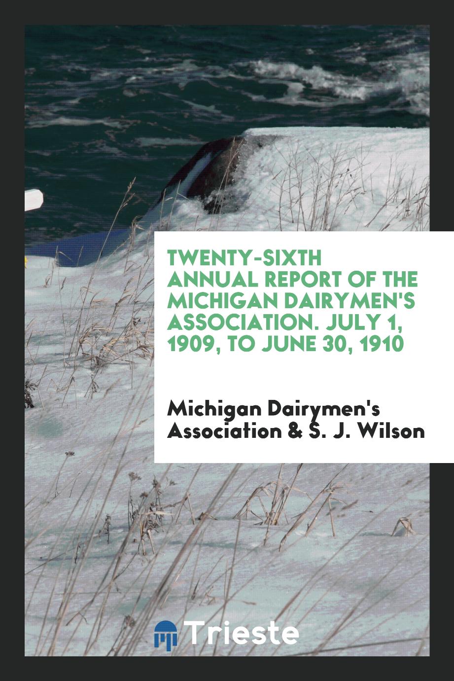Twenty-Sixth Annual Report of the Michigan Dairymen's Association. July 1, 1909, to June 30, 1910