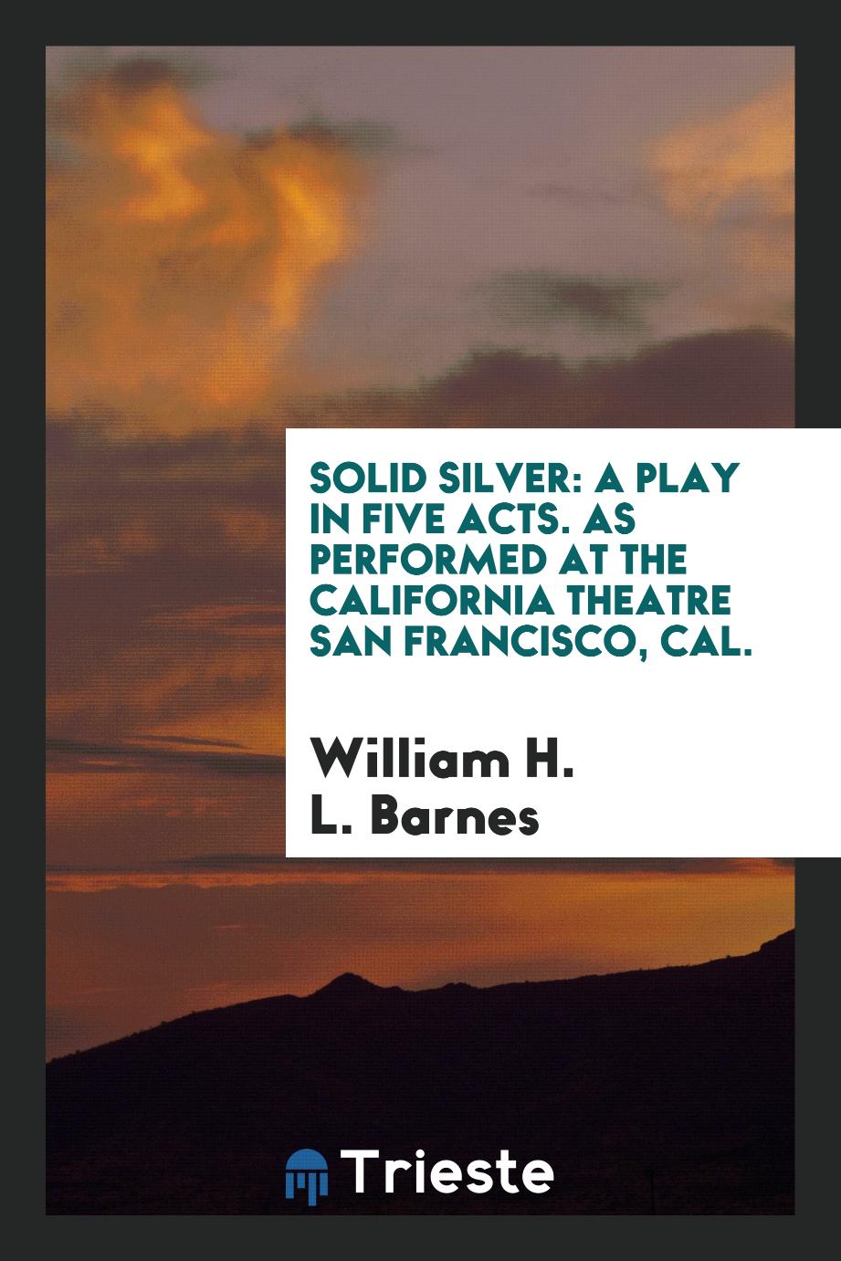 Solid Silver: A Play in Five Acts. As Performed at the California Theatre San Francisco, Cal.