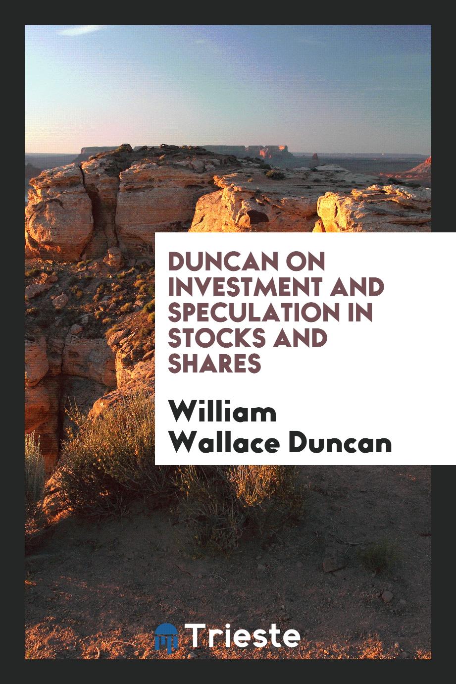 William Wallace Duncan - Duncan on Investment and Speculation in Stocks and Shares