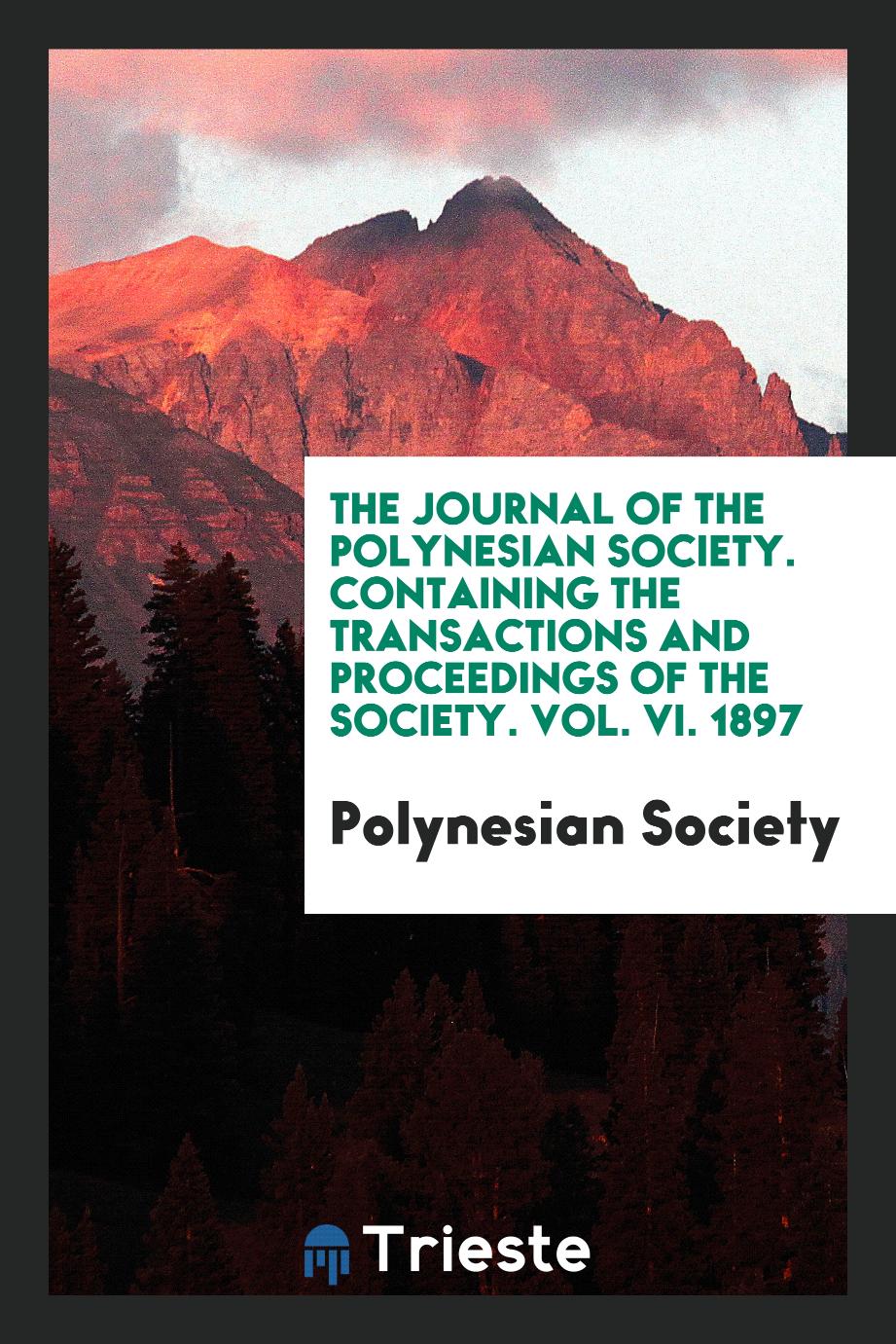 The Journal of the Polynesian Society. Containing the Transactions and Proceedings of the Society. Vol. VI. 1897