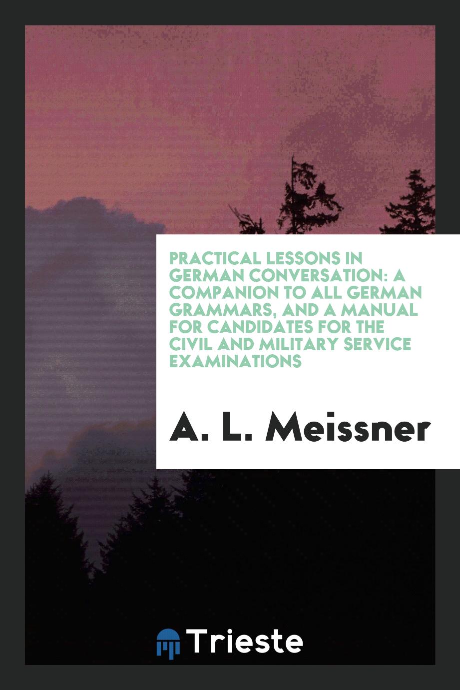 Practical Lessons in German Conversation: A Companion to All German Grammars, and a Manual for Candidates for the Civil and Military Service Examinations