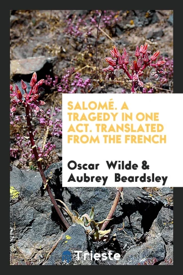 Salomé. A Tragedy in One Act. Translated from the French