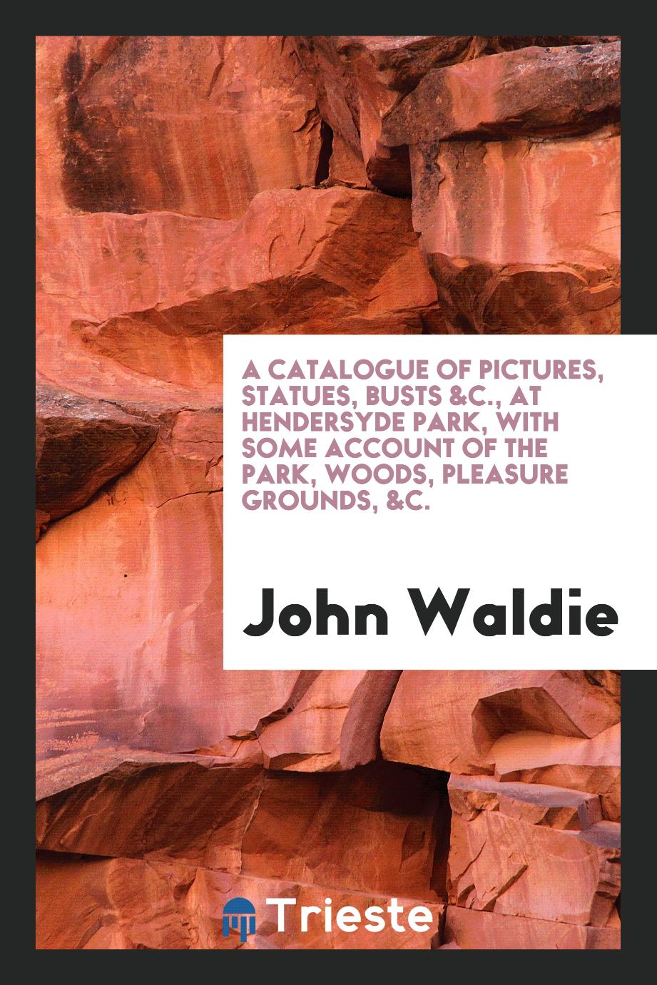 A Catalogue of Pictures, Statues, Busts &C., at Hendersyde Park, with Some Account of the Park, Woods, Pleasure Grounds, &c.