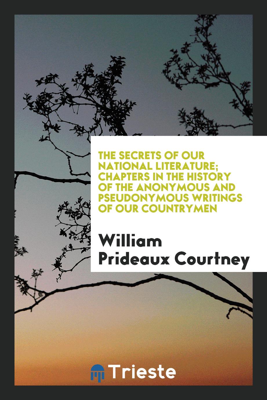 The secrets of our national literature; chapters in the history of the anonymous and pseudonymous writings of our countrymen