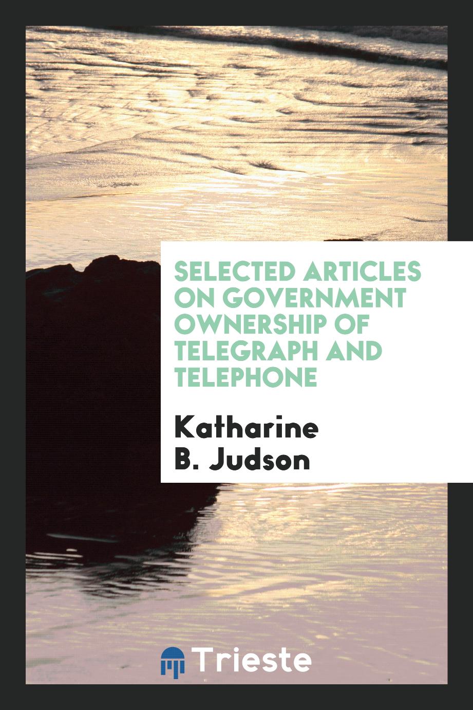 Selected articles on government ownership of telegraph and telephone