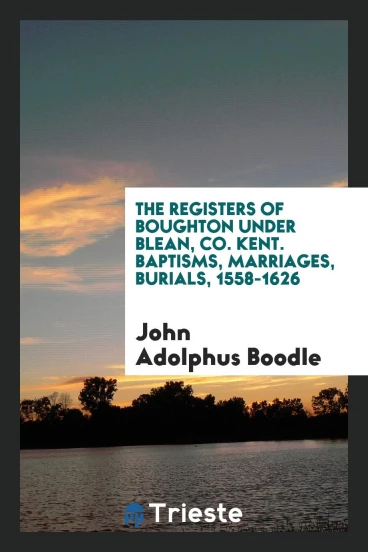 The Registers of Boughton under Blean, Co. Kent. Baptisms, Marriages, Burials, 1558-1626
