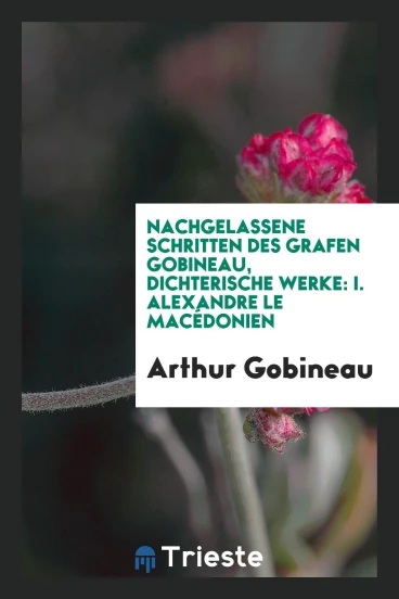 Nachgelassene Schritten des Grafen Gobineau, Dichterische Werke: I. Alexandre le Macédonien